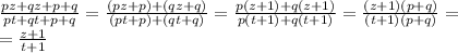 \frac{pz+qz+p+q}{pt+qt+p+q}=\frac{(pz+p)+(qz+q)}{(pt+p)+(qt+q)}=\frac{p(z+1)+q(z+1)}{p(t+1)+q(t+1)}=\frac{(z+1)(p+q)}{(t+1)(p+q)}=\\=\frac{z+1}{t+1}