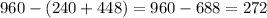 960 - ( 240 + 448 ) = 960 - 688 = 272