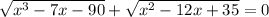 \sqrt{x^3-7x-90} + \sqrt{x^2-12x+35} =0 \\