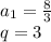 a_{1}=\frac{8}{3}\\q=3