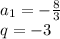 a_{1}=-\frac{8}{3}\\q=-3