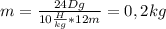 m= \frac{24Dg}{10 \frac{H}{kg} *12m} =0,2kg