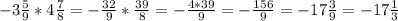 -3 \frac{5}{9} *4 \frac{7}{8} =- \frac{32}{9} * \frac{39}{8} =- \frac{4*39}{9}= -\frac{156}{9}=-17 \frac{3}{9}=-17 \frac{1}{3}