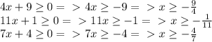 4x+9 \geq 0=\ \textgreater \ 4x \geq -9=\ \textgreater \ x \geq -\frac{9}{4}\\11x+1 \geq 0=\ \textgreater \ 11x\geq -1=\ \textgreater \ x \geq -\frac{1}{11}\\7x+4 \geq 0=\ \textgreater \ 7x \geq -4=\ \textgreater \ x \geq -\frac{4}{7}