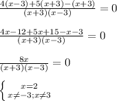 \frac{4(x-3)+5(x+3)-(x+3)}{(x+3)(x-3)} =0 \\ \\ \frac{4x-12+5x+15-x-3}{(x+3)(x-3)} =0 \\ \\ \frac{8x}{(x+3)(x-3)} =0 \\ \\ \left \{ {{x=2} \atop {x \neq -3;x \neq 3}} \right.