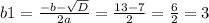 b1 = \frac{-b- \sqrt{D} }{ {2a} } = \frac{13-7}{2} = \frac{6}{2} = 3