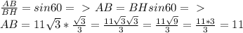 \frac{AB}{BH}=sin 60=\ \textgreater \ AB=BHsin60=\ \textgreater \ \\AB=11\sqrt{3}*\frac{\sqrt{3}}{3}=\frac{11\sqrt{3}\sqrt{3}}{3}=\frac{11\sqrt{9}}{3}=\frac{11*3}{3}=11