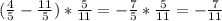 ( \frac{4}{5} - \frac{11}{5})* \frac{5}{11} = - \frac{7}{5}* \frac{5}{11}= -\frac{7}{11}