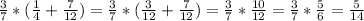 \frac{3}{7}*( \frac{1}{4}+ \frac{7}{12})= \frac{3}{7}*( \frac{3}{12}+ \frac{7}{12}) = \frac{3}{7}* \frac{10}{12}= \frac{3}{7}* \frac{5}{6}= \frac{5}{14}