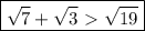 \boxed{\sqrt7+\sqrt3\ \textgreater \ \sqrt{19}}