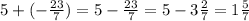 5+ (- \frac{23}{7} )=5- \frac{23}{7} =5- 3 \frac{2}{7} = 1 \frac{5}{7}