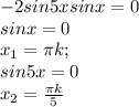 -2sin5xsinx = 0 \\&#10;sinx = 0 \\&#10;x_1 = \pi k; \\&#10;sin5x = 0 \\&#10;x_2 = \frac{\pi k}{5}