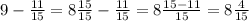 9- \frac{11}{15} = 8 \frac{15}{15}- \frac{11}{15} =8 \frac{15-11}{15} =8 \frac{4}{15}