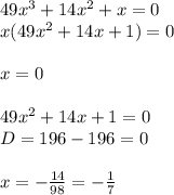 49x^3+14x^2+x=0\\&#10;x(49x^2+14x+1)=0\\\\&#10;x=0\\\\&#10;49x^2+14x+1=0\\&#10;D=196-196=0\\\\&#10;x= -\frac{14}{98}=- \frac{1}{7}