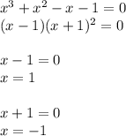 x^3+x^2-x-1=0\\&#10;(x-1)(x+1)^2 =0\\\\&#10;x-1=0\\&#10;x=1\\\\&#10;x+1=0\\&#10;x=-1