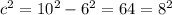 c^2=10^2-6^2=64=8^2