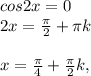 cos2x=0 \\ &#10;2x= \frac{ \pi }{2}+ \pi k \\ \\ &#10;x= \frac{ \pi }{4}+ \frac{ \pi }{2}k,