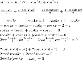 sin^2x+sin^22x=cos^23x+cos^24x \\ \\ &#10; \frac{1-cos2x}{2}+ \frac{1-cos(2*2x)}{2}= \frac{1+cos(2*3x)}{2}+ \frac{1+cos(2*4x)}{2} \\ \\ &#10;1-cos2x+1-cos4x=1+cos6x+1+cos8x \\ &#10;-cos2x-cos4x-cos6x-cos8x=2-2 \\ &#10;cos2x+cos4x+cos6x+cos8x=0 \\ &#10;(cos2x+cos8x)+(cos4x+cos6x)=0 \\ &#10;2cos \frac{2x+8x}{2}cos \frac{2x-8x}{2}+2cos \frac{4x+6x}{2}cos \frac{4x-6x}{2}=0 \\ \\ &#10;2cos5xcos(-3x)+2cos5xcos(-x)=0 \\ &#10;2cos5xcos3x+2cos5xcosx=0 \\ &#10;2cos5x(cos3x+cosx)=0 \\