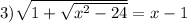 3) \sqrt{1+ \sqrt{ x^{2} -24} } =x-1