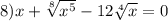 8) x+ \sqrt[8]{ x^{5} } -12 \sqrt[4]{x} =0