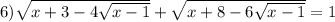 6) \sqrt{x+3-4 \sqrt{x-1} } + \sqrt{x+8-6 \sqrt{x-1} } =1