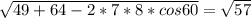 \sqrt{49+64-2*7*8*cos60} = \sqrt{57}