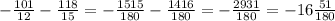 -\frac{101}{12} -\frac{118}{15}=-\frac{1515}{180}-\frac{1416}{180}=-\frac{2931}{180}=-16\frac{51}{180}&#10;