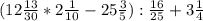 (12\frac{13}{30}*2\frac{1}{10}-25\frac{3}{5}):\frac{16}{25}+3\frac{1}{4}