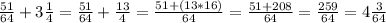 \frac{51}{64}+3\frac{1}{4}=\frac{51}{64}+\frac{13}{4}=\frac{51+(13*16)}{64}=\frac{51+208}{64}=\frac{259}{64}=4\frac{3}{64}