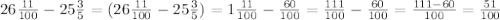 26\frac{11}{100}-25\frac{3}{5}=(26\frac{11}{100}-25\frac{3}{5})=1\frac{11}{100}-\frac{60}{100}=\frac{111}{100}-\frac{60}{100}=\frac{111-60}{100}=\frac{51}{100}