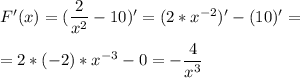 F'(x)=(\dfrac{2}{x^2}-10)'=(2*x^{-2}})'-(10)'=\\\\ = 2*(-2)*x^{-3}-0=-\dfrac{4}{x^3}