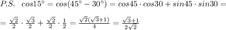 P.S.\; \; \; cos15^\circ =cos(45^\circ -30^\circ )=cos45\cdot cos30+sin45\cdot sin30=\\\\=\frac{\sqrt2}{2}\cdot \frac{\sqrt3}{2}+\frac{\sqrt2}{2}\cdot \frac{1}{2}=\frac{\sqrt2(\sqrt3+1)}{4}=\frac{\sqrt3+1}{2\sqrt2}