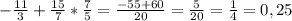 -\frac{11}{3} + \frac{15}{7} * \frac{7}{5} = \frac{-55+60}{20} = \frac{5}{20} = \frac{1}{4} = 0,25