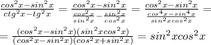 \frac{cos^2x-sin^2x}{ctg^2x-tg^2x}= \frac{cos^2x-sin^2x}{ \frac{cos^2x}{sin^2x}- \frac{sin^2x}{cos^2x} }= \frac{cos^2x-sin^2x}{ \frac{cos^4x-sin^4x}{sin^2xcos^2x} }= \\ \\ &#10;= \frac{(cos^2x-sin^2x)(sin^2xcos^2x)}{(cos^2x-sin^2x)(cos^2x+sin^2x)}=sin^2xcos^2x