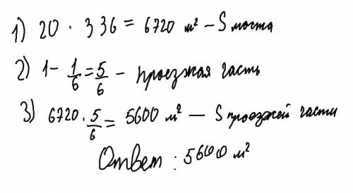 Через реку построили мост 336 м и шириной 20 м.тротуары занимают шестую часть моста.чему равна площа