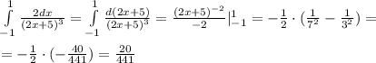 \int\limits^1_{-1} {\frac{2dx}{(2x+5)^3}} = \int\limits^1_{-1} {\frac{d(2x+5)}{(2x+5)^3}} =\frac{(2x+5)^{-2}}{-2}|_{-1}^1=-\frac{1}{2}\cdot (\frac{1}{7^2}-\frac{1}{3^2})=\\\\=-\frac{1}{2}\cdot (-\frac{40}{441})=\frac{20}{441}