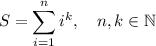 \displaystyle S=\sum_{i=1}^ni^k, \quad n,k \in \mathbb N