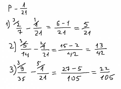 Найдите значение разности р - 1/21, если р равно: 1) 2/7; 2) 5/14; 3) 9/35. умоляю!