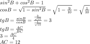 sin^2B+cos^2B=1\\cosB=\sqrt{1-sin^2B}=\sqrt{1-\frac{9}{10}}=\sqrt{\frac{1}{10}}\\tgB=\frac{sinB}{cosB}=\frac{\frac{3}{\sqrt{10}}}{\frac{1}{\sqrt{10}}}=3\\tgB=\frac{AC}{BC}\\3=\frac{AC}{4}\\AC=12