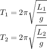 \displaystyle T_1=2\pi \sqrt{\frac{L_1}{g} }\\T_2=2\pi \sqrt{\frac{L_2}{g} }