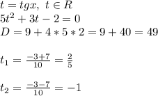 t=tgx,\,\,t\in R\\5t^2+3t-2=0\\D=9+4*5*2=9+40=49\\\\t_1=\frac{-3+7}{10}=\frac{2}5\\\\t_2=\frac{-3-7}{10}=-1