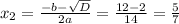 x_{2} =\frac{-b- \sqrt{D} }{2a}= \frac{12-2}{14} = \frac{5}{7}