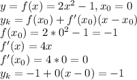 y=f(x)=2x^2-1, x_{0} =0 \\ y_k=f(x_{0})+f'(x_{0})(x-x_{0}) \\ f(x_{0})=2*0^2-1=-1 \\ f'(x)=4x \\ &#10;f'(x_{0})=4*0=0 \\ y_k=-1+0(x-0)=-1