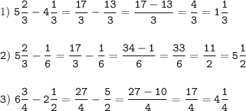 1)~\displaystyle\tt5\frac{2}{3}-4\frac{1}{3}=\frac{17}{3} -\frac{13}{3}=\frac{17-13}{3}=\frac{4}{3} =1\frac{1}{3} \\\\\\2)~5\frac{2}{3}-\frac{1}{6}=\frac{17}{3}-\frac{1}{6}=\frac{34-1}{6} =\frac{33}{6}=\frac{11}{2}=5\frac{1}{2}\\\\\\3)~6\frac{3}{4}-2\frac{1}{2} =\frac{27}{4}-\frac{5}{2}=\frac{27-10}{4}=\frac{17}{4} =4\frac{1}{4}