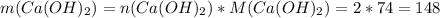 m(Ca(OH)_2)=n(Ca(OH)_2)*M(Ca(OH)_2)=2*74=148