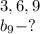 3,6,9\\&#10;b_9-?