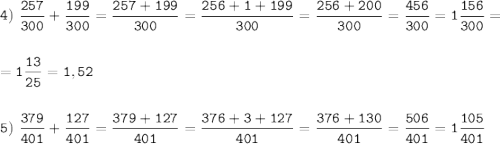 \tt\displaystyle 4)\ \frac{257}{300}+\frac{199}{300}=\frac{257+199}{300}=\frac{256+1+199}{300}=\frac{256+200}{300}=\frac{456}{300}=1\frac{156}{300}=\\\\\\=1\frac{13}{25}=1,52\\\\\\5)\ \frac{379}{401}+\frac{127}{401}=\frac{379+127}{401}=\frac{376+3+127}{401}=\frac{376+130}{401}=\frac{506}{401}=1\frac{105}{401}