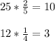 25* \frac{2}{5} =10 \\ \\ 12* \frac{1}{4} =3 \\