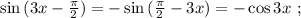 \sin{ ( 3x - \frac{ \pi }{2} ) } = - \sin{ ( \frac{ \pi }{2} - 3x ) } = - \cos{3x} \ ;