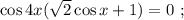 \cos{4x} ( \sqrt{2} \cos{x} + 1 ) = 0 \ ;